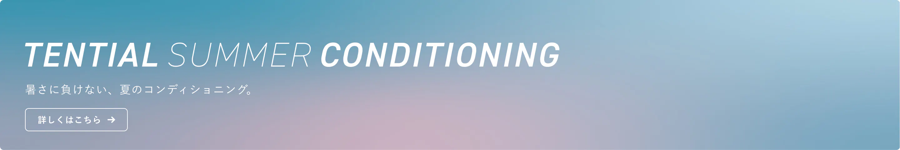 TENTIAL SUMMER CONDITIONING 暑さに負けない、夏のコンディショニング。詳しくはこちら
